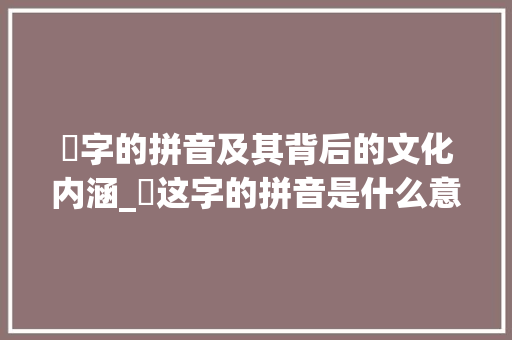 膡字的拼音及其背后的文化内涵_膡这字的拼音是什么意思
