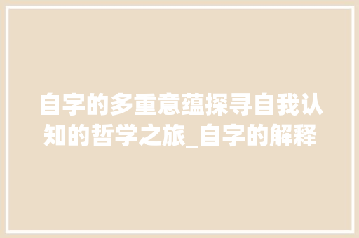 自字的多重意蕴探寻自我认知的哲学之旅_自字的解释是什么意思呀