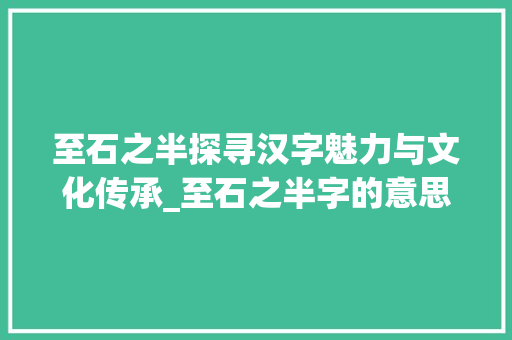 至石之半探寻汉字魅力与文化传承_至石之半字的意思是什么