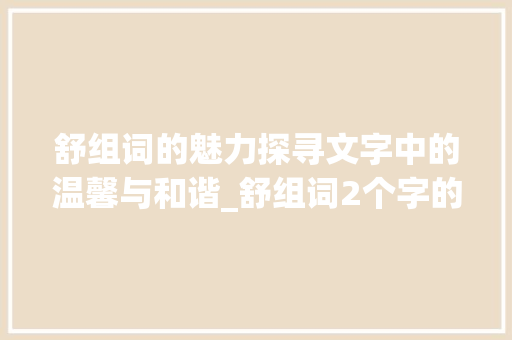 舒组词的魅力探寻文字中的温馨与和谐_舒组词2个字的意思