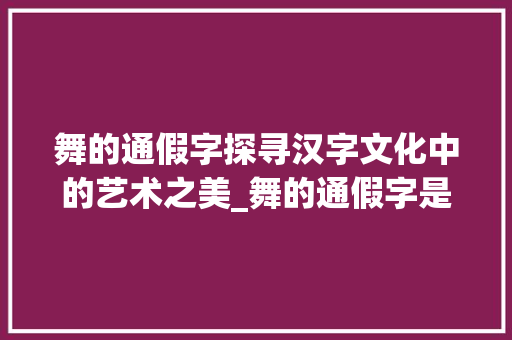 舞的通假字探寻汉字文化中的艺术之美_舞的通假字是什么意思
