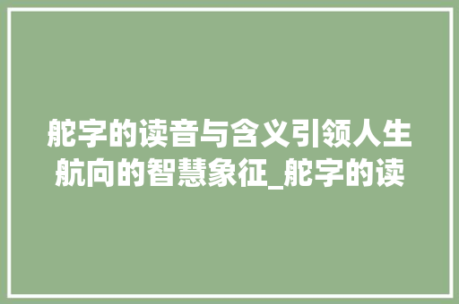 舵字的读音与含义引领人生航向的智慧象征_舵字的读音是什么意思啊