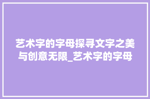 艺术字的字母探寻文字之美与创意无限_艺术字的字母是什么意思