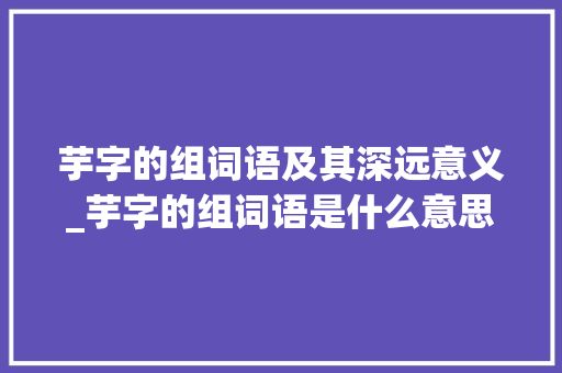 芋字的组词语及其深远意义_芋字的组词语是什么意思