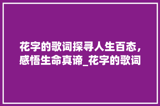 花字的歌词探寻人生百态，感悟生命真谛_花字的歌词是什么意思