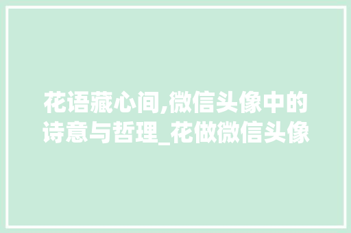 花语藏心间,微信头像中的诗意与哲理_花做微信头像有字的意思