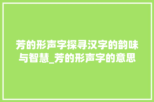 芳的形声字探寻汉字的韵味与智慧_芳的形声字的意思是啥呀