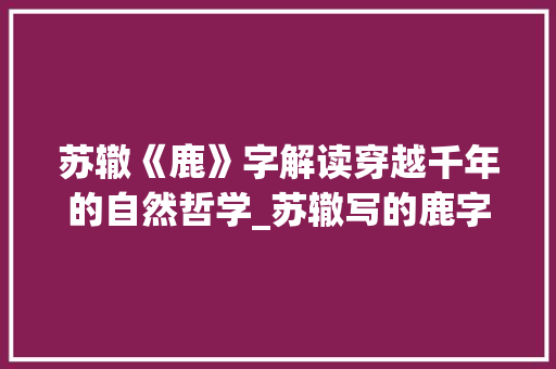 苏辙《鹿》字解读穿越千年的自然哲学_苏辙写的鹿字是什么意思