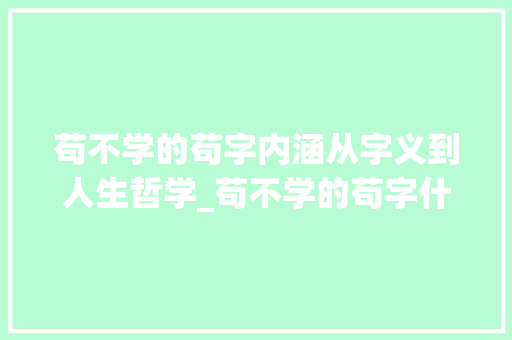 苟不学的苟字内涵从字义到人生哲学_苟不学的苟字什么意思