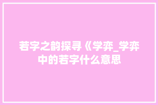 若字之韵探寻《学弈_学弈中的若字什么意思