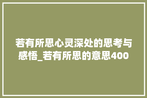 若有所思心灵深处的思考与感悟_若有所思的意思400字