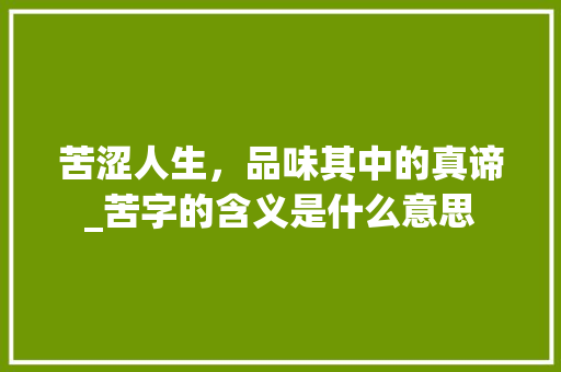 苦涩人生，品味其中的真谛_苦字的含义是什么意思