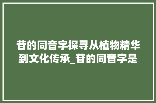 苷的同音字探寻从植物精华到文化传承_苷的同音字是什么意思