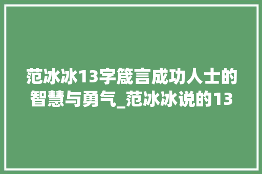 范冰冰13字箴言成功人士的智慧与勇气_范冰冰说的13字是啥意思