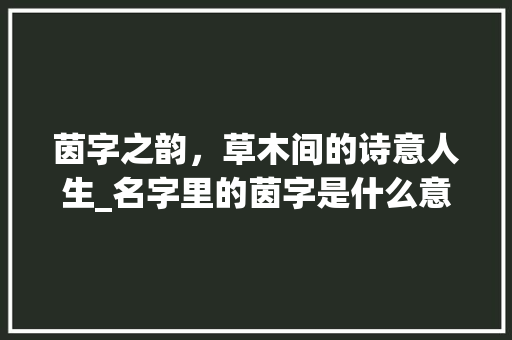 茵字之韵，草木间的诗意人生_名字里的茵字是什么意思
