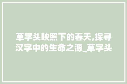 草字头映照下的春天,探寻汉字中的生命之源_草字头代表春天意思的字