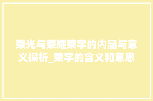 荣光与荣耀荣字的内涵与意义探析_荣字的含义和意思是什么