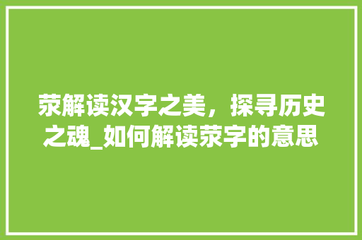 荥解读汉字之美，探寻历史之魂_如何解读荥字的意思呢
