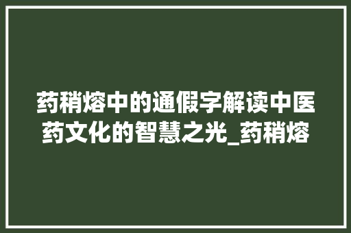 药稍熔中的通假字解读中医药文化的智慧之光_药稍熔中的通假字的意思