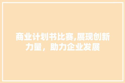 商业计划书比赛,展现创新力量，助力企业发展 古代典籍