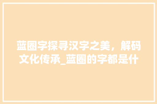 蓝圈字探寻汉字之美，解码文化传承_蓝圈的字都是什么意思啊