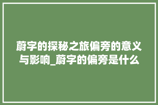 蔚字的探秘之旅偏旁的意义与影响_蔚字的偏旁是什么意思啊