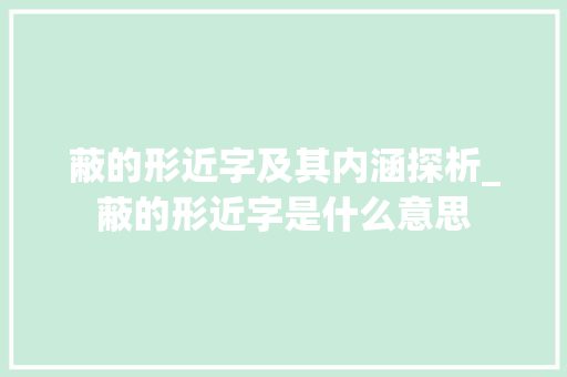 蔽的形近字及其内涵探析_蔽的形近字是什么意思