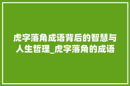 虎字落角成语背后的智慧与人生哲理_虎字落角的成语意思是