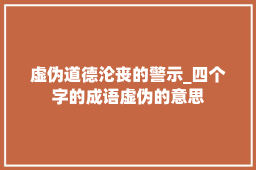 虚伪道德沦丧的警示_四个字的成语虚伪的意思