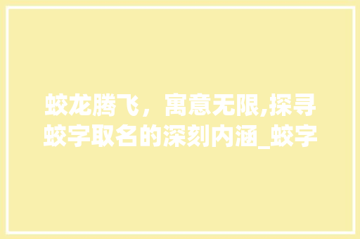 蛟龙腾飞，寓意无限,探寻蛟字取名的深刻内涵_蛟字取名的寓意是什么意思