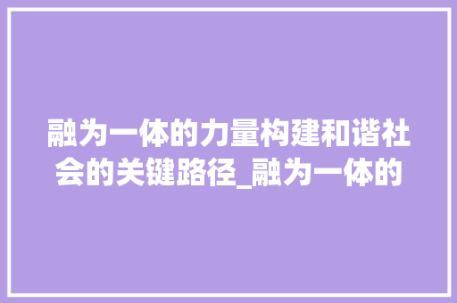 融为一体的力量构建和谐社会的关键路径_融为一体的融字的意思