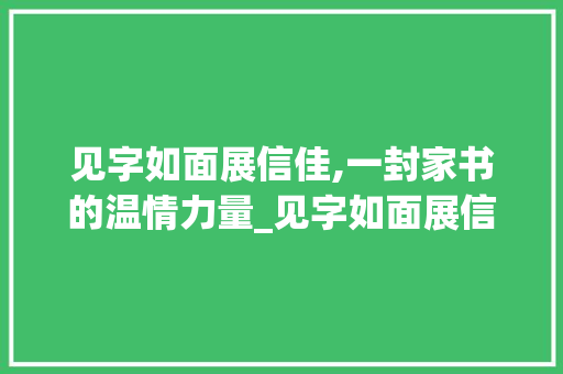 见字如面展信佳,一封家书的温情力量_见字如面展信佳的意思