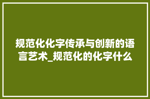 规范化化字传承与创新的语言艺术_规范化的化字什么意思
