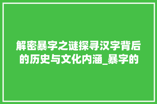 解密暴字之谜探寻汉字背后的历史与文化内涵_暴字的字谜是什么意思啊