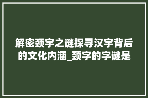 解密颈字之谜探寻汉字背后的文化内涵_颈字的字谜是什么意思啊
