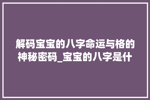 解码宝宝的八字命运与格的神秘密码_宝宝的八字是什么意思