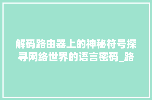 解码路由器上的神秘符号探寻网络世界的语言密码_路由器上的字都是啥意思