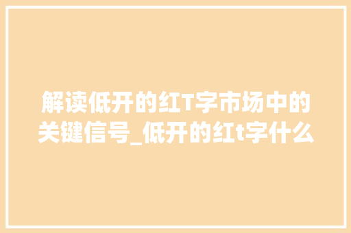 解读低开的红T字市场中的关键信号_低开的红t字什么意思