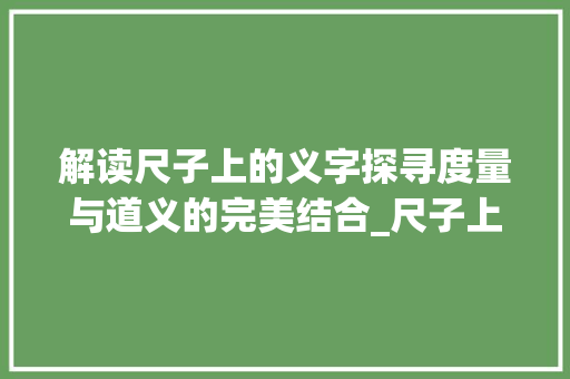 解读尺子上的义字探寻度量与道义的完美结合_尺子上的义字是什么意思