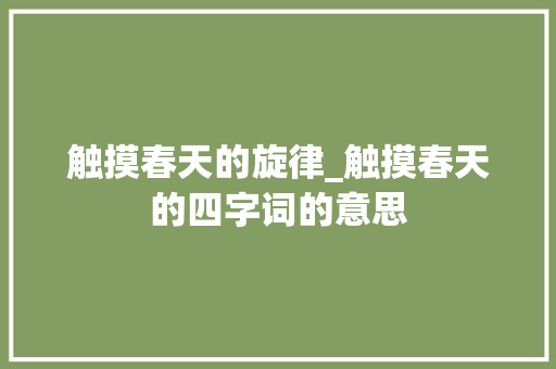 触摸春天的旋律_触摸春天的四字词的意思