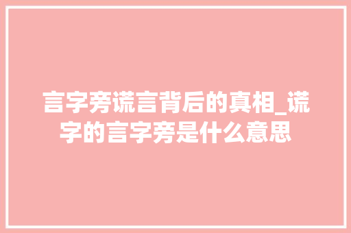 言字旁谎言背后的真相_谎字的言字旁是什么意思