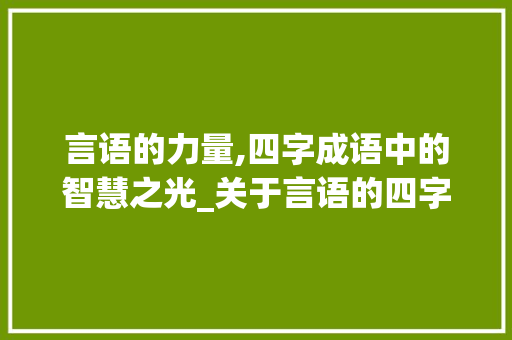 言语的力量,四字成语中的智慧之光_关于言语的四字成语意思