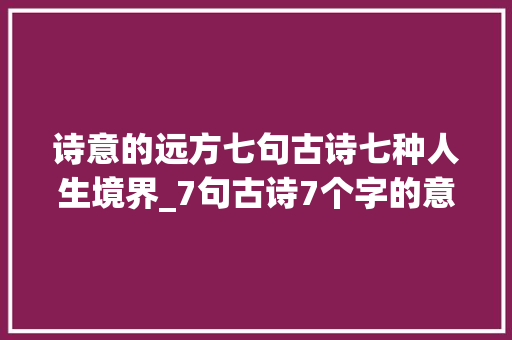 诗意的远方七句古诗七种人生境界_7句古诗7个字的意思