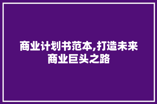 商业计划书范本,打造未来商业巨头之路 诗词佳句