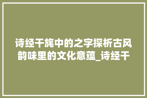 诗经干旄中的之字探析古风韵味里的文化意蕴_诗经干旄里的之字啥意思