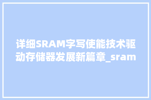 详细SRAM字写使能技术驱动存储器发展新篇章_sram的字写使能什么意思