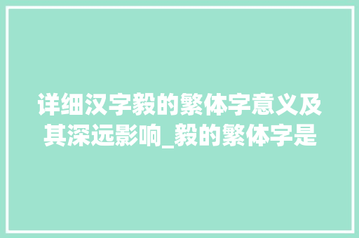 详细汉字毅的繁体字意义及其深远影响_毅的繁体字是什么意思