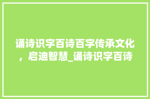 诵诗识字百诗百字传承文化，启迪智慧_诵诗识字百诗百字的意思