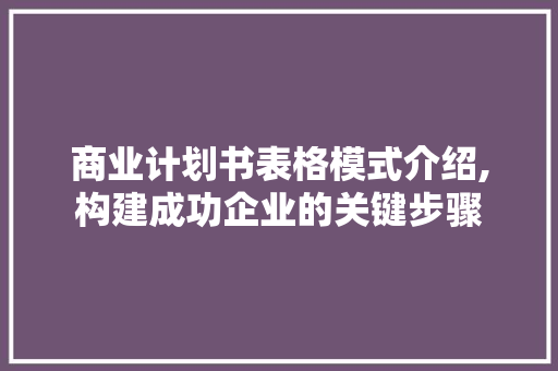 商业计划书表格模式介绍,构建成功企业的关键步骤