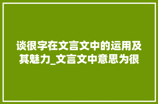 谈很字在文言文中的运用及其魅力_文言文中意思为很的字